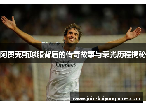 阿贾克斯球服背后的传奇故事与荣光历程揭秘 阿贾克斯球服背后的传奇故事与荣光历程揭秘