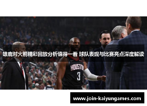 雄鹿对火箭精彩回放分析值得一看 球队表现与比赛亮点深度解读 雄鹿对火箭精彩回放分析值得一看 球队表现与比赛亮点深度解读