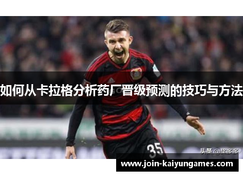 如何从卡拉格分析药厂晋级预测的技巧与方法